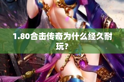 1.80合击传奇为什么经久耐玩？-图1