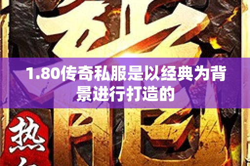 1.80传奇私服是以经典为背景进行打造的