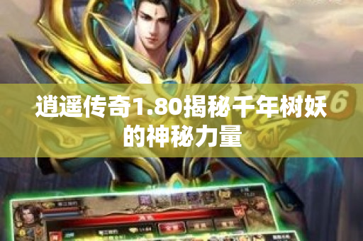 逍遥传奇1.80揭秘千年树妖的神秘力量-图1