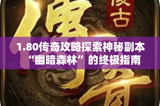 1.80传奇攻略探索神秘副本“幽暗森林”的终极指南