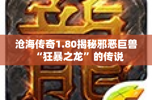 沧海传奇1.80揭秘邪恶巨兽“狂暴之龙”的传说-图1
