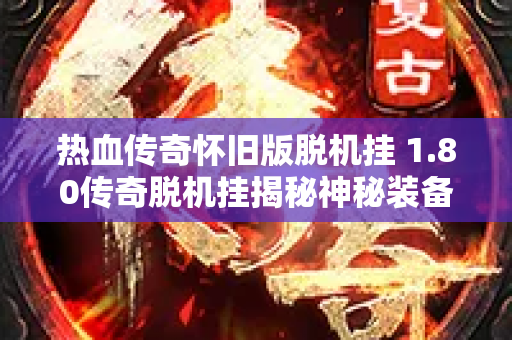 热血传奇怀旧版脱机挂 1.80传奇脱机挂揭秘神秘装备“龙之戒指”的获取攻略