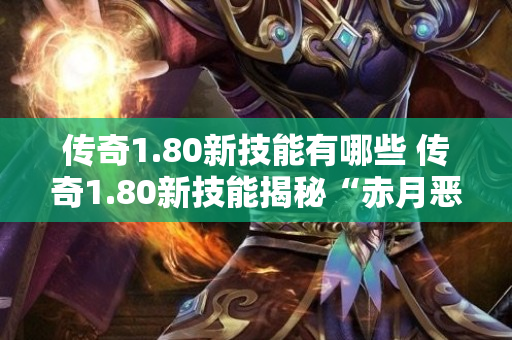 传奇1.80新技能有哪些 传奇1.80新技能揭秘“赤月恶魔”的神秘力量