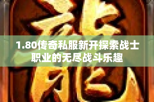 1.80传奇私服新开探索战士职业的无尽战斗乐趣