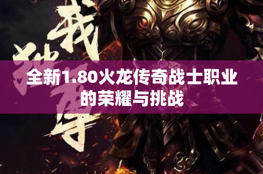 全新1.80火龙传奇战士职业的荣耀与挑战