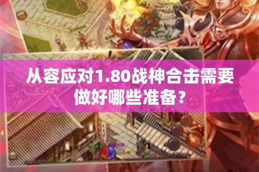 从容应对1.80战神合击需要做好哪些准备？