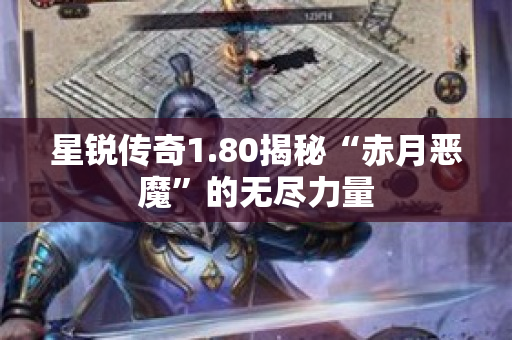 星锐传奇1.80揭秘“赤月恶魔”的无尽力量