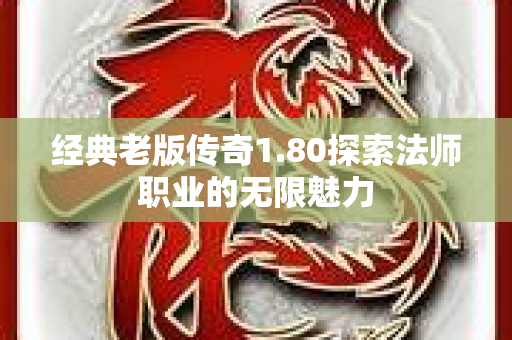 经典老版传奇1.80探索法师职业的无限魅力