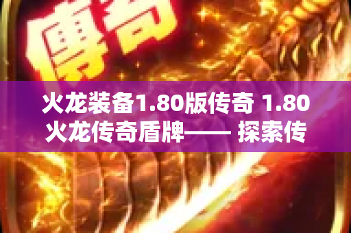 火龙装备1.80版传奇 1.80火龙传奇盾牌—— 探索传奇游戏中的无敌护盾-图1