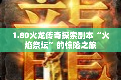 1.80火龙传奇探索副本“火焰祭坛”的惊险之旅