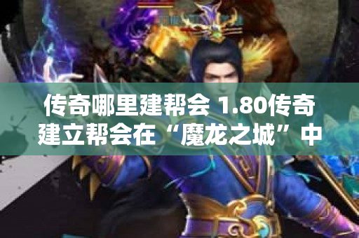 传奇哪里建帮会 1.80传奇建立帮会在“魔龙之城”中打造无敌军团-图1