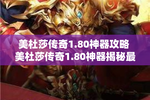 美杜莎传奇1.80神器攻略 美杜莎传奇1.80神器揭秘最强装备之神秘戒指-图1