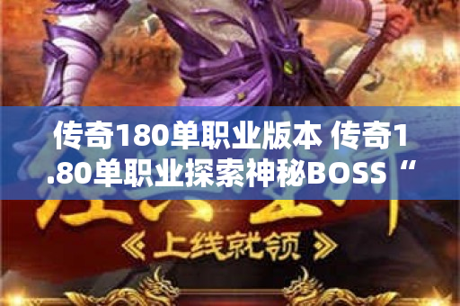 传奇180单职业版本 传奇1.80单职业探索神秘BOSS“狂暴巨兽”的玩法