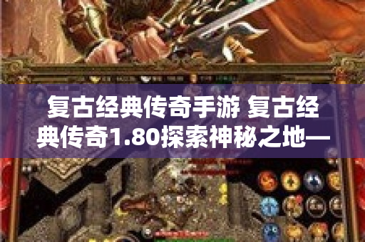 复古经典传奇手游 复古经典传奇1.80探索神秘之地——魔龙岭