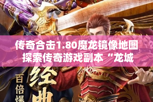 传奇合击1.80魔龙镜像地图 探索传奇游戏副本“龙城秘境”的惊险之旅