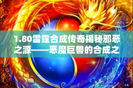 1.80雷霆合成传奇揭秘邪恶之源——恶魔巨兽的合成之道