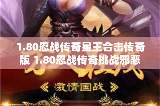 1.80忍战传奇星王合击传奇版 1.80忍战传奇挑战邪恶巨魔：终极BOSS的终极战斗