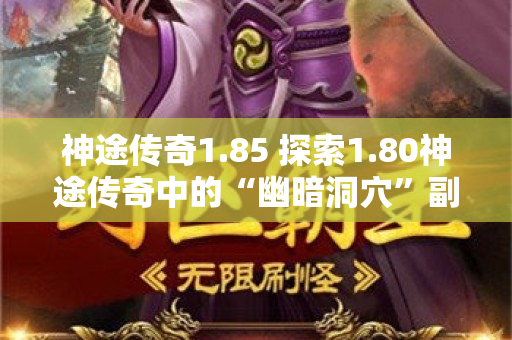神途传奇1.85 探索1.80神途传奇中的“幽暗洞穴”副本