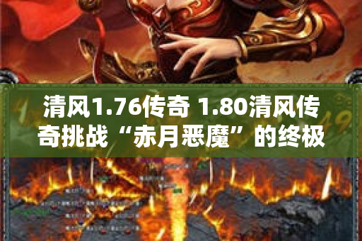 清风1.76传奇 1.80清风传奇挑战“赤月恶魔”的终极之战