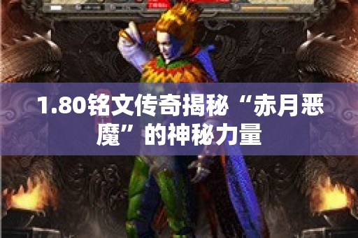 1.80铭文传奇揭秘“赤月恶魔”的神秘力量
