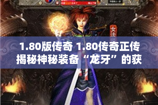 1.80版传奇 1.80传奇正传揭秘神秘装备“龙牙”的获取与强化攻略