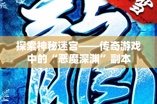 探索神秘迷宫——传奇游戏中的“恶魔深渊”副本-图1