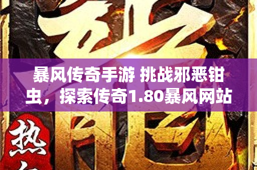 暴风传奇手游 挑战邪恶钳虫，探索传奇1.80暴风网站的秘密