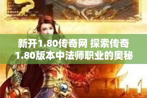 新开1.80传奇网 探索传奇1.80版本中法师职业的奥秘与玩法