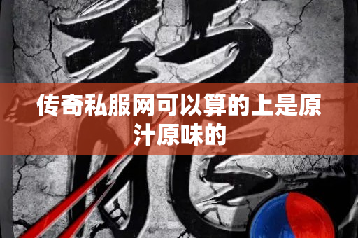 传奇私服网可以算的上是原汁原味的-图1