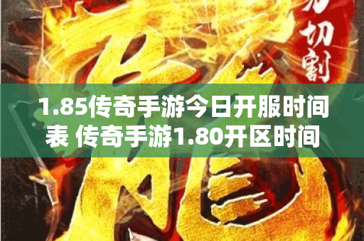 1.85传奇手游今日开服时间表 传奇手游1.80开区时间揭秘“魔龙岭”副本的玩法与挑战-图1
