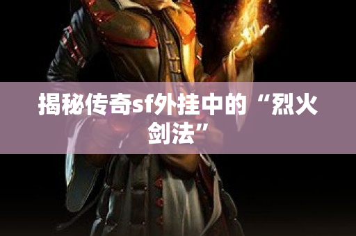 揭秘传奇sf外挂中的“烈火剑法”