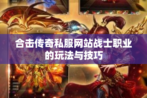 合击传奇私服网站战士职业的玩法与技巧