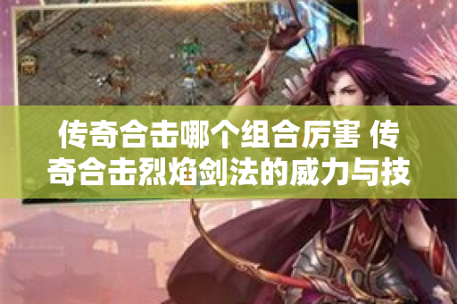 传奇合击哪个组合厉害 传奇合击烈焰剑法的威力与技巧