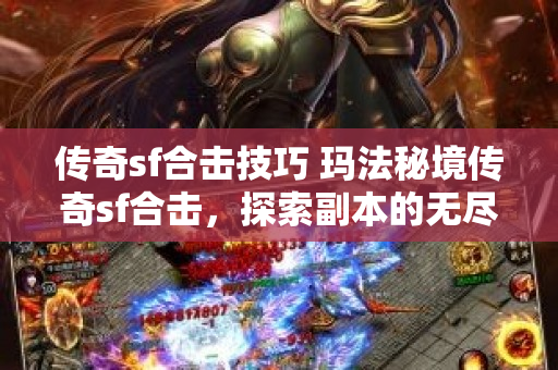 传奇sf合击技巧 玛法秘境传奇sf合击，探索副本的无尽宝藏