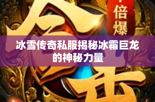 冰雪传奇私服揭秘冰霜巨龙的神秘力量-图1