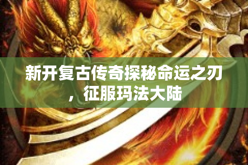 新开复古传奇探秘命运之刃，征服玛法大陆