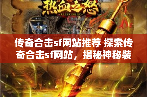 传奇合击sf网站推荐 探索传奇合击sf网站，揭秘神秘装备“龙鳞战甲”的获取之道-图1