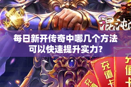 每日新开传奇中哪几个方法可以快速提升实力？