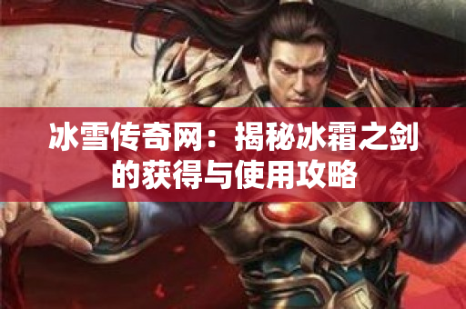 冰雪传奇网：揭秘冰霜之剑的获得与使用攻略-图1