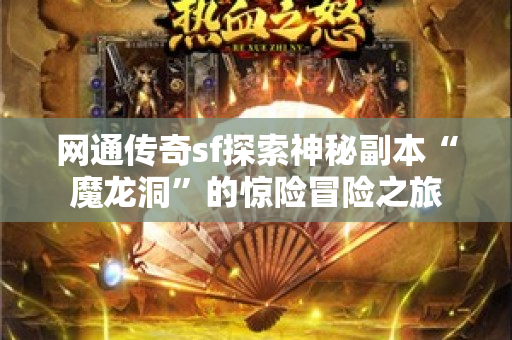 网通传奇sf探索神秘副本“魔龙洞”的惊险冒险之旅-图1