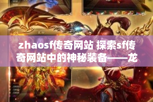 zhaosf传奇网站 探索sf传奇网站中的神秘装备——龙鳞战甲