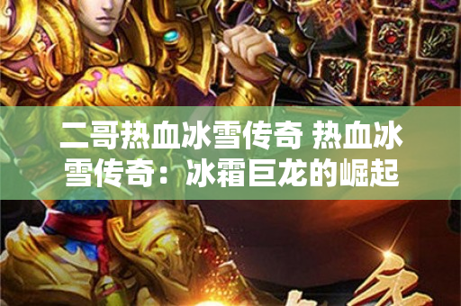 二哥热血冰雪传奇 热血冰雪传奇：冰霜巨龙的崛起-图1