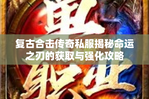 复古合击传奇私服揭秘命运之刃的获取与强化攻略-图1