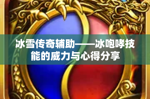 冰雪传奇辅助——冰咆哮技能的威力与心得分享