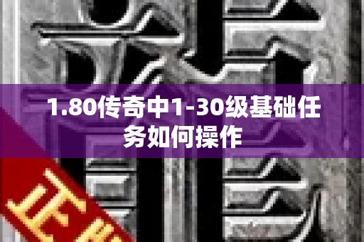 1.80传奇中1-30级基础任务如何操作