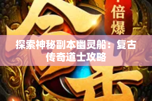 探索神秘副本幽灵船：复古传奇道士攻略