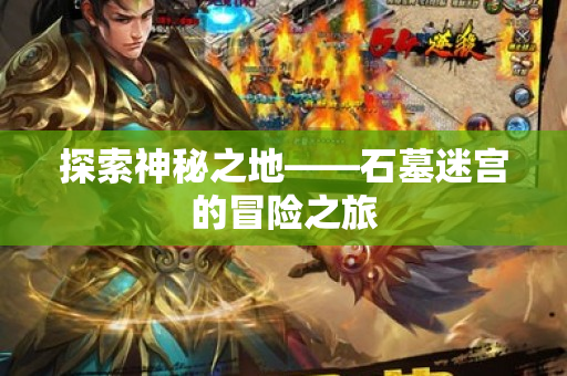 探索神秘之地——石墓迷宫的冒险之旅
