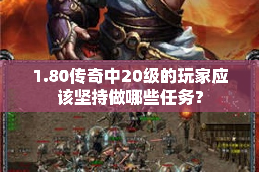 1.80传奇中20级的玩家应该坚持做哪些任务？