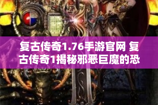 复古传奇1.76手游官网 复古传奇1揭秘邪恶巨魔的恐怖传说