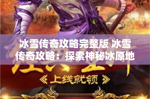 冰雪传奇攻略完整版 冰雪传奇攻略：探索神秘冰原地图-图1